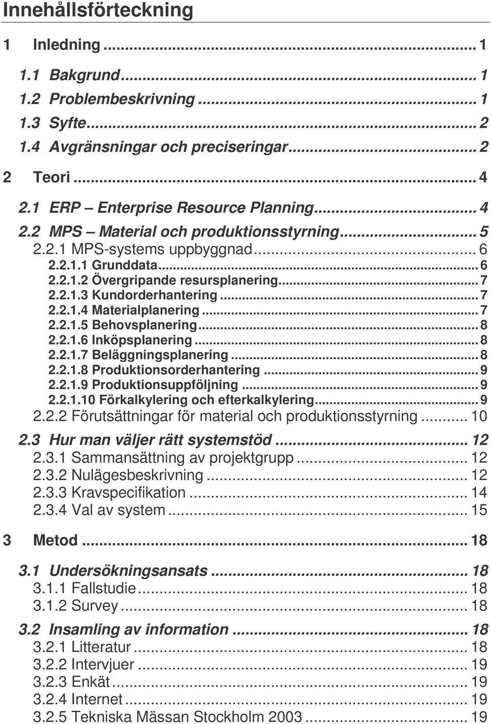 .. 8 2.2.1.7 Beläggningsplanering... 8 2.2.1.8 Produktionsorderhantering... 9 2.2.1.9 Produktionsuppföljning... 9 2.2.1.10 Förkalkylering och efterkalkylering... 9 2.2.2 Förutsättningar för material och produktionsstyrning.