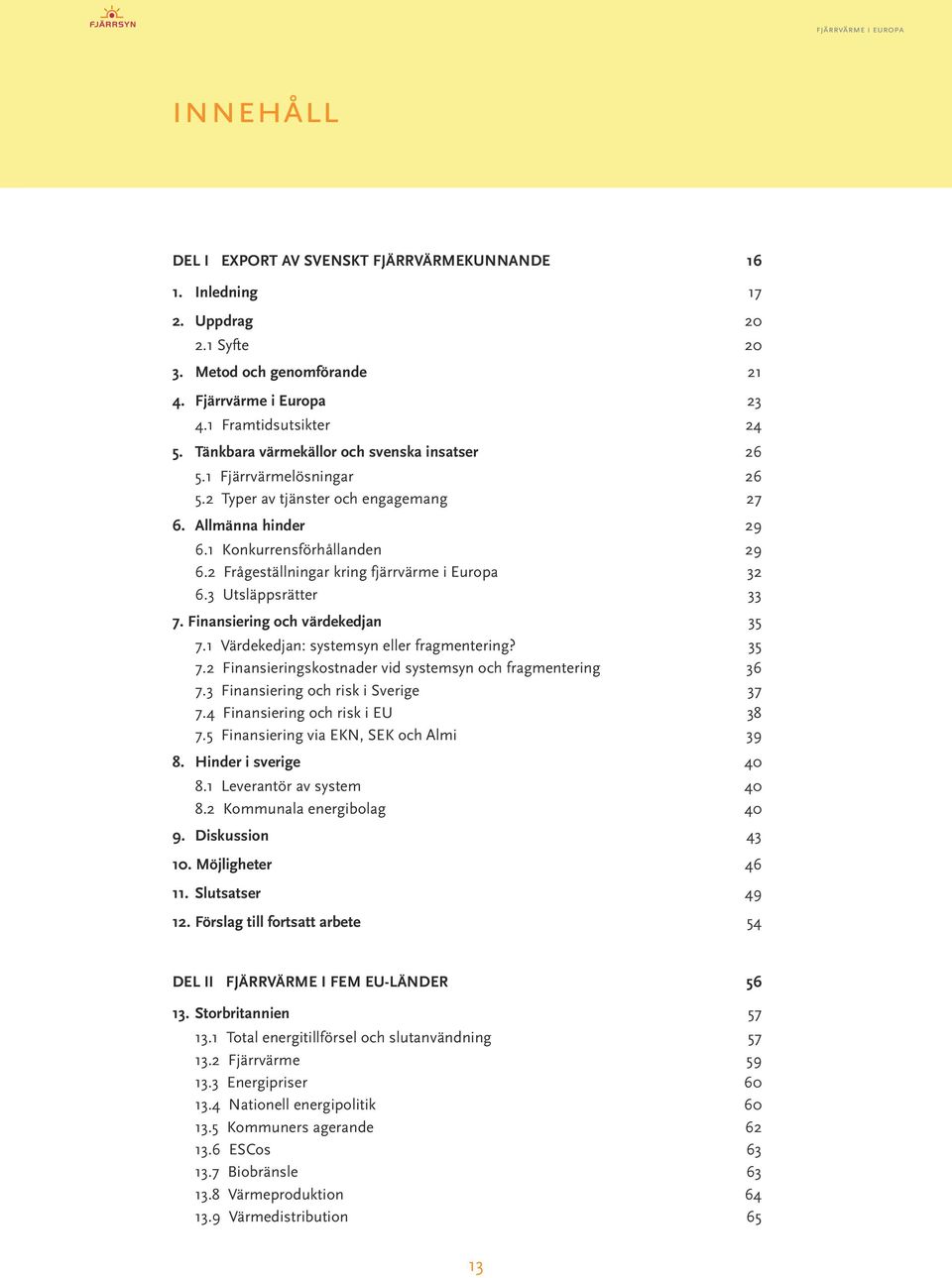 2 Frågeställningar kring fjärrvärme i Europa 32 6.3 Utsläppsrätter 33 7. Finansiering och värdekedjan...35 7.1 Värdekedjan: systemsyn eller fragmentering? 35 7.