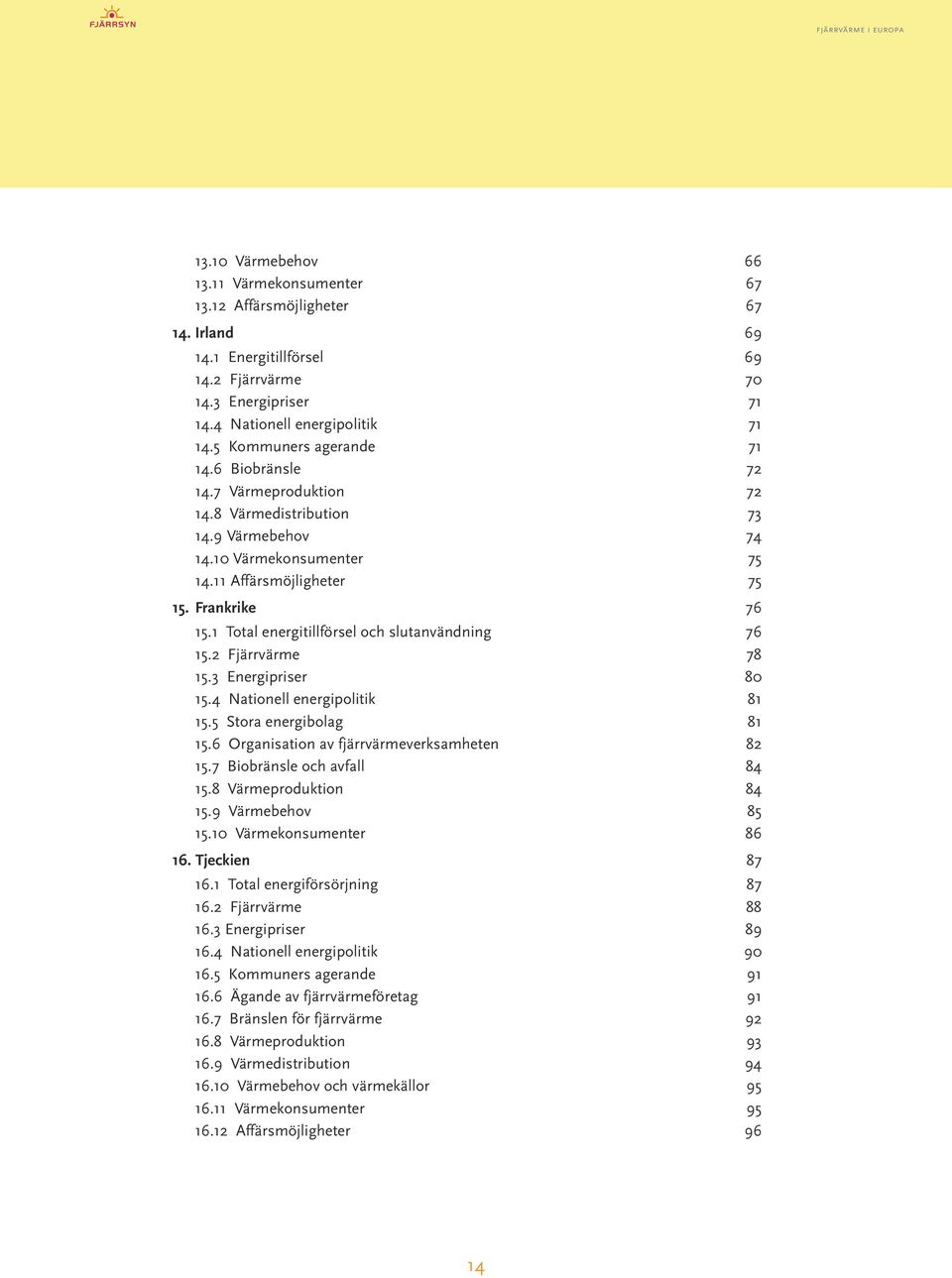 1 Total energitillförsel och slutanvändning 76 15.2 Fjärrvärme 78 15.3 Energipriser 80 15.4 Nationell energipolitik 81 15.5 Stora energibolag 81 15.6 Organisation av fjärrvärmeverksamheten 82 15.
