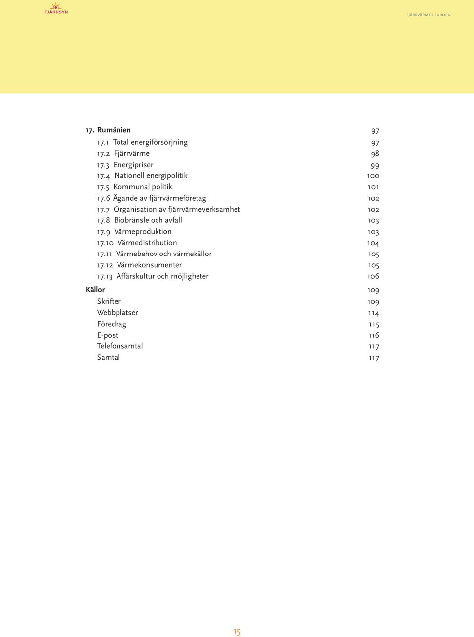 8 Biobränsle och avfall 103 17.9 Värmeproduktion 103 17.10 Värmedistribution 104 17.11 Värmebehov och värmekällor 105 17.