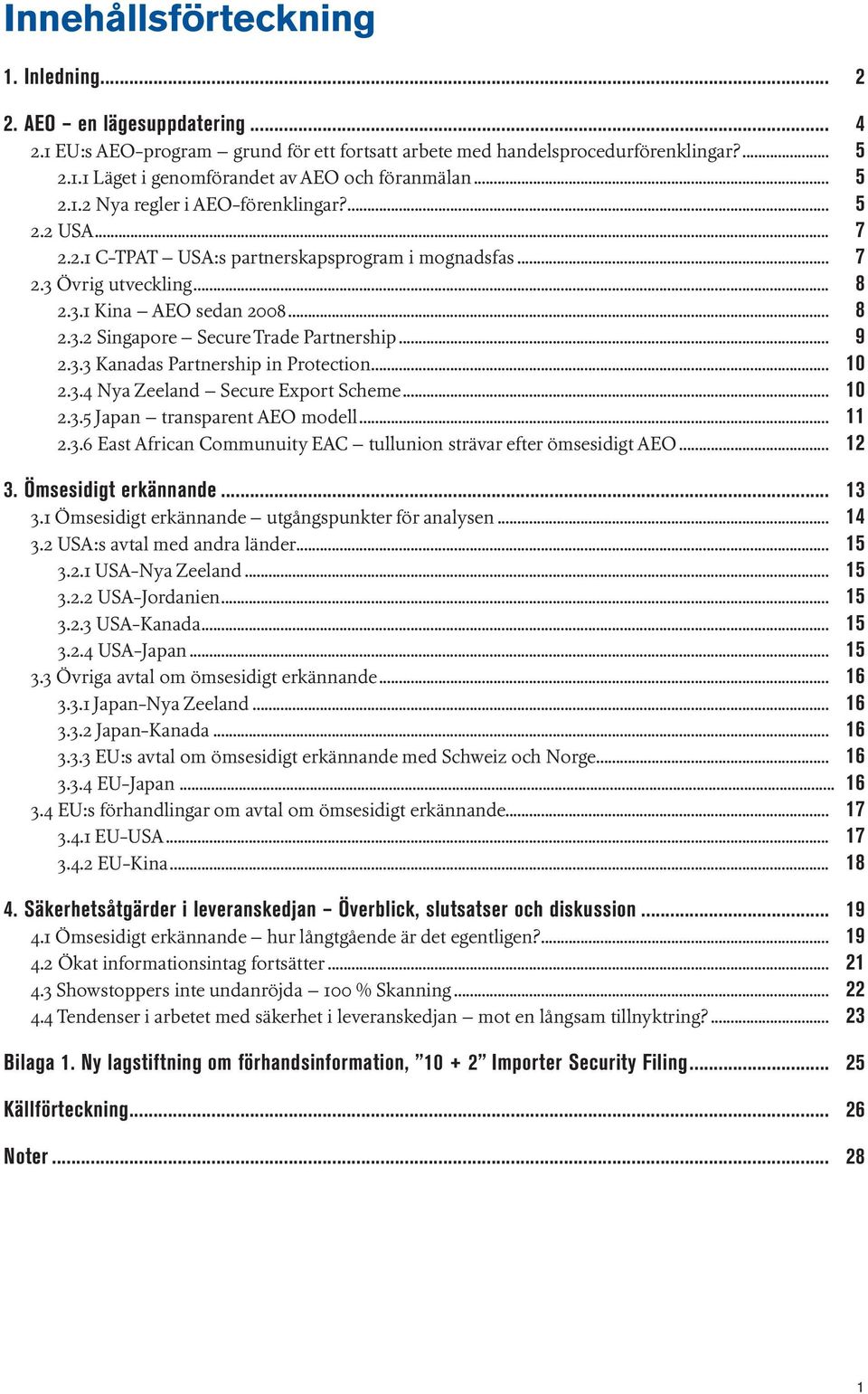 .. 9 2.3.3 Kanadas Partnership in Protection... 10 2.3.4 Nya Zeeland Secure Export Scheme... 10 2.3.5 Japan transparent AEO modell... 11 2.3.6 East African Communuity EAC tullunion strävar efter ömsesidigt AEO.