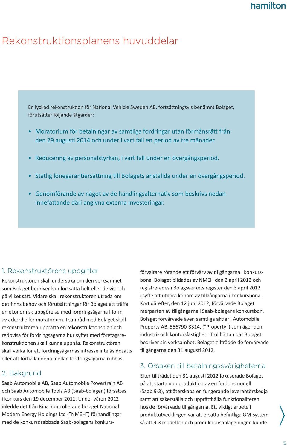 Statlig lönegarantiersättning till Bolagets anställda under en övergångsperiod. Genomförande av något av de handlingsalternativ som beskrivs nedan innefattande däri angivna externa investeringar. 1.