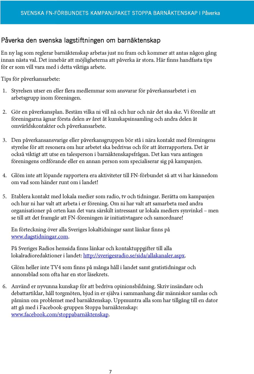 Styrelsen utser en eller flera medlemmar som ansvarar för påverkansarbetet i en arbetsgrupp inom föreningen. 2. Gör en påverkansplan. Bestäm vilka ni vill nå och hur och när det ska ske.