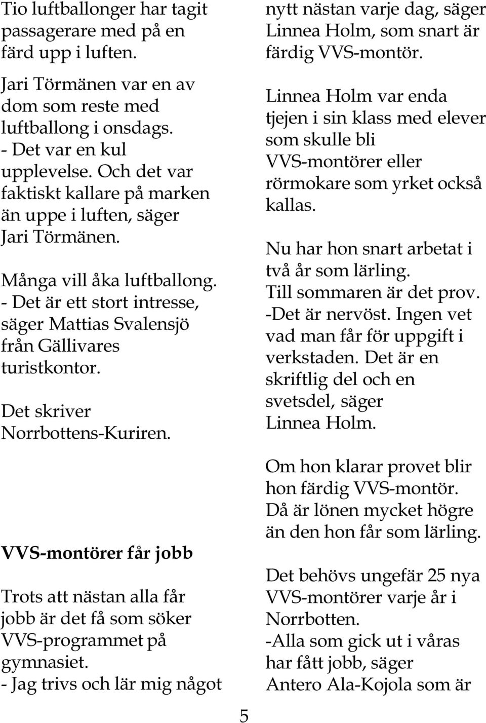 Det skriver Norrbottens-Kuriren. VVS-montörer får jobb Trots att nästan alla får jobb är det få som söker VVS-programmet på gymnasiet.