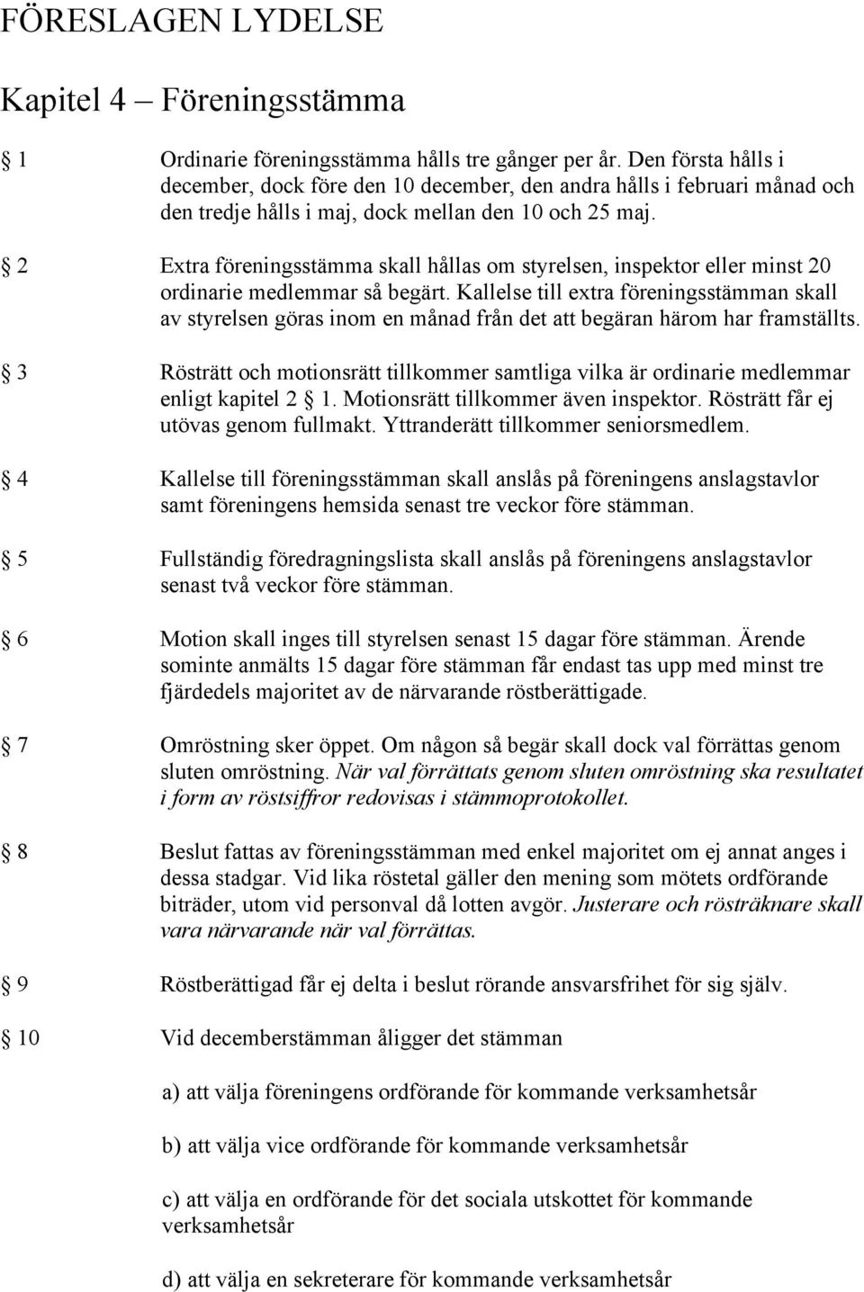 2 Extra föreningsstämma skall hållas om styrelsen, inspektor eller minst 20 ordinarie medlemmar så begärt.