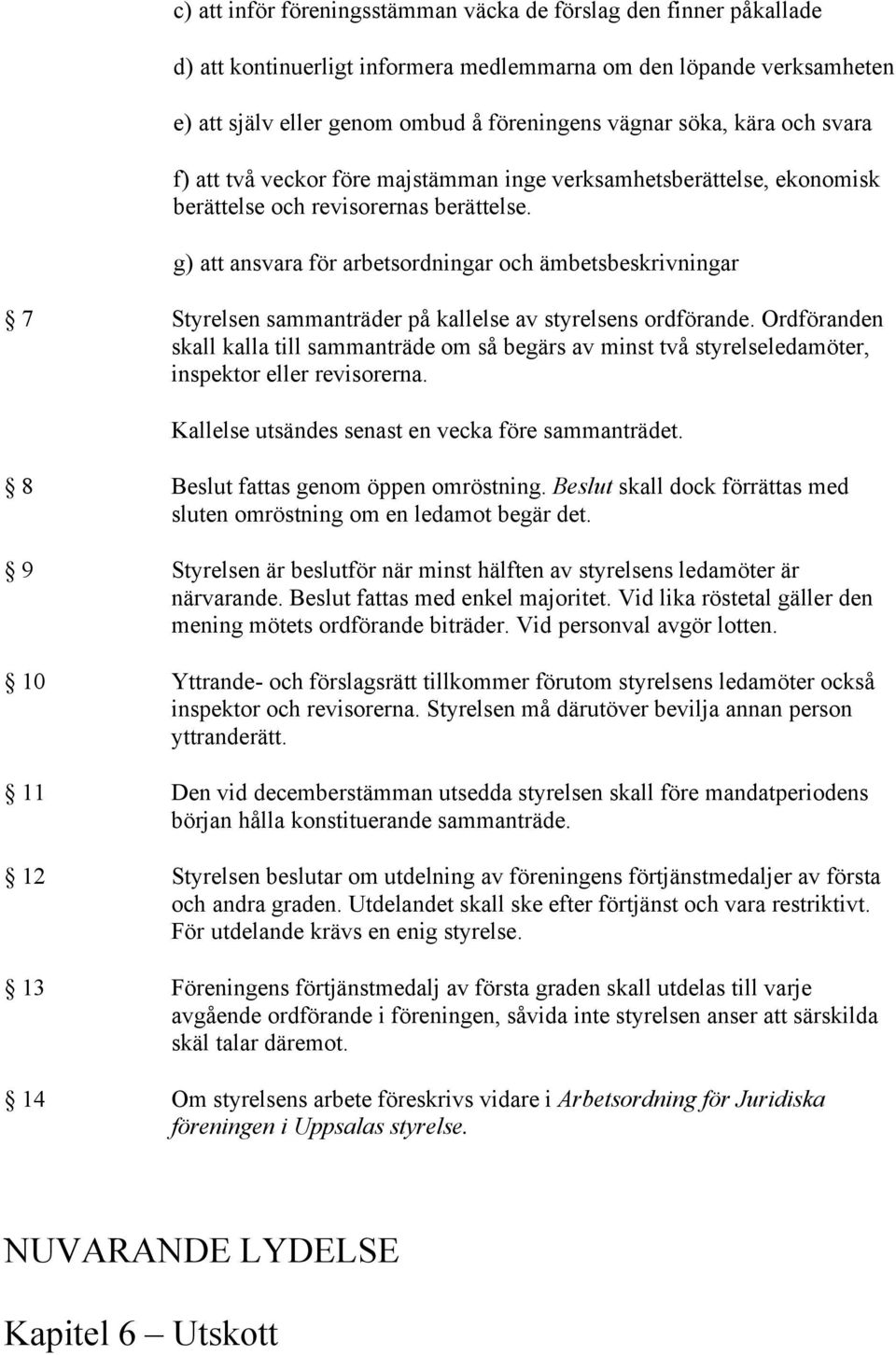 g) att ansvara för arbetsordningar och ämbetsbeskrivningar 7 Styrelsen sammanträder på kallelse av styrelsens ordförande.