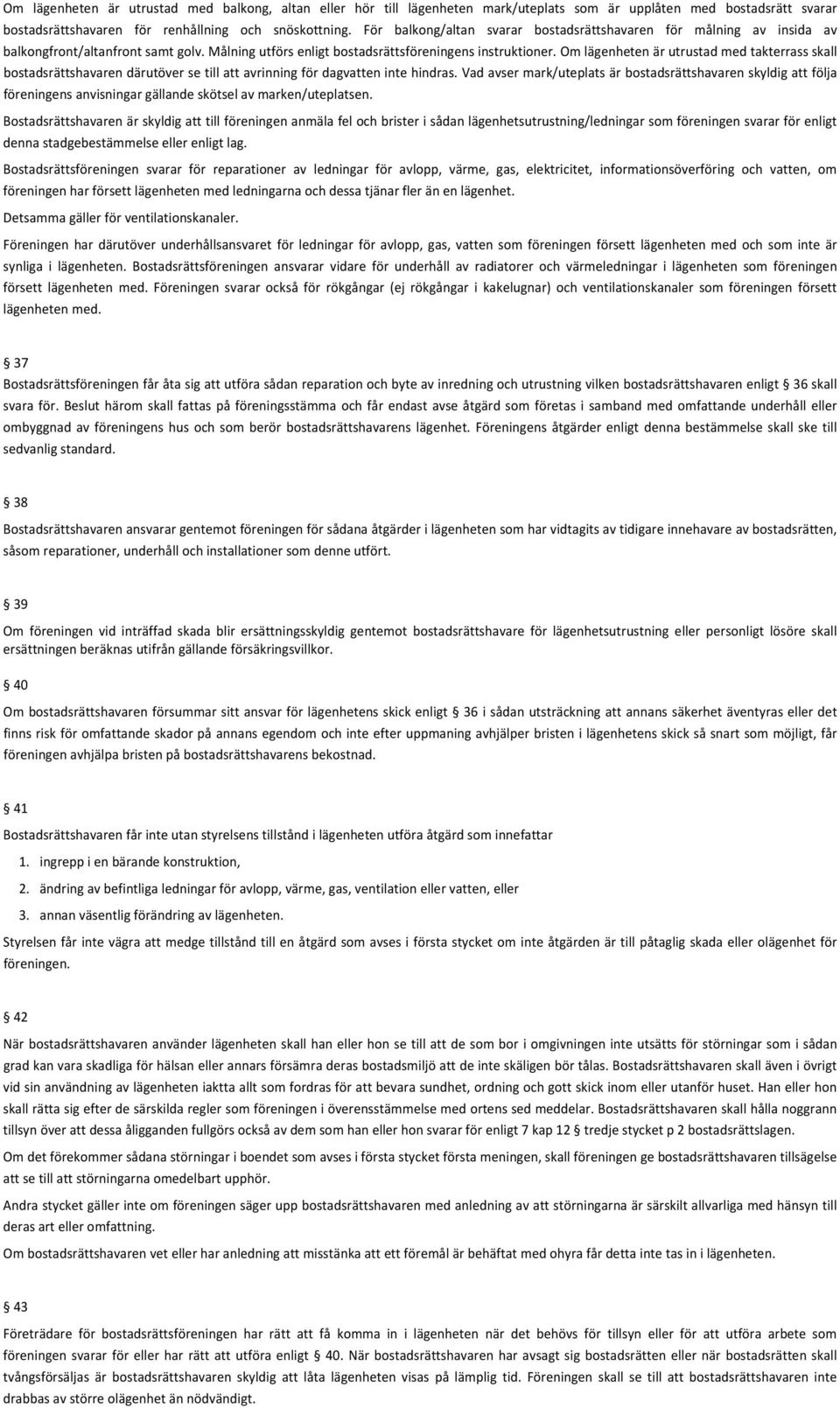 Om lägenheten är utrustad med takterrass skall bostadsrättshavaren därutöver se till att avrinning för dagvatten inte hindras.