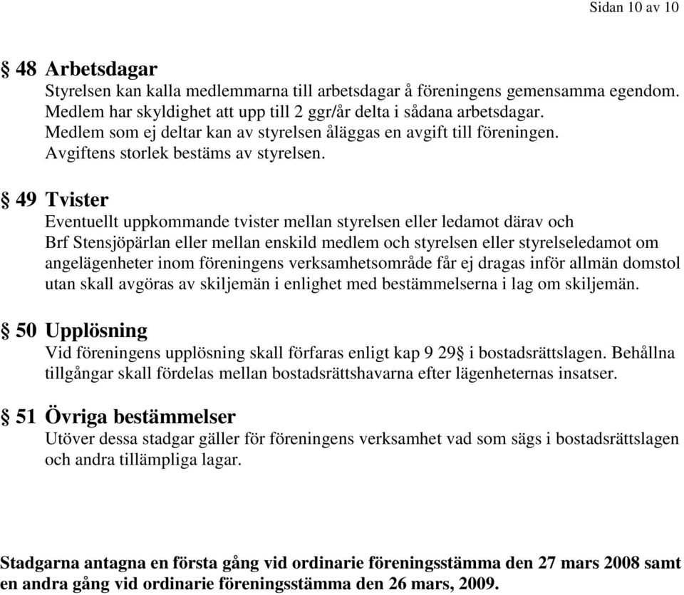 49 Tvister Eventuellt uppkommande tvister mellan styrelsen eller ledamot därav och Brf Stensjöpärlan eller mellan enskild medlem och styrelsen eller styrelseledamot om angelägenheter inom föreningens