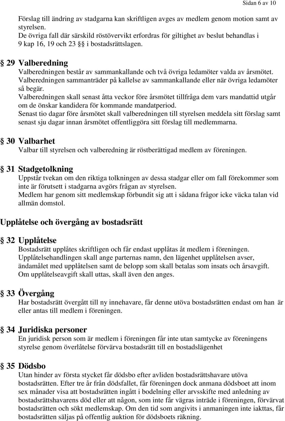 29 Valberedning Valberedningen består av sammankallande och två övriga ledamöter valda av årsmötet. Valberedningen sammanträder på kallelse av sammankallande eller när övriga ledamöter så begär.