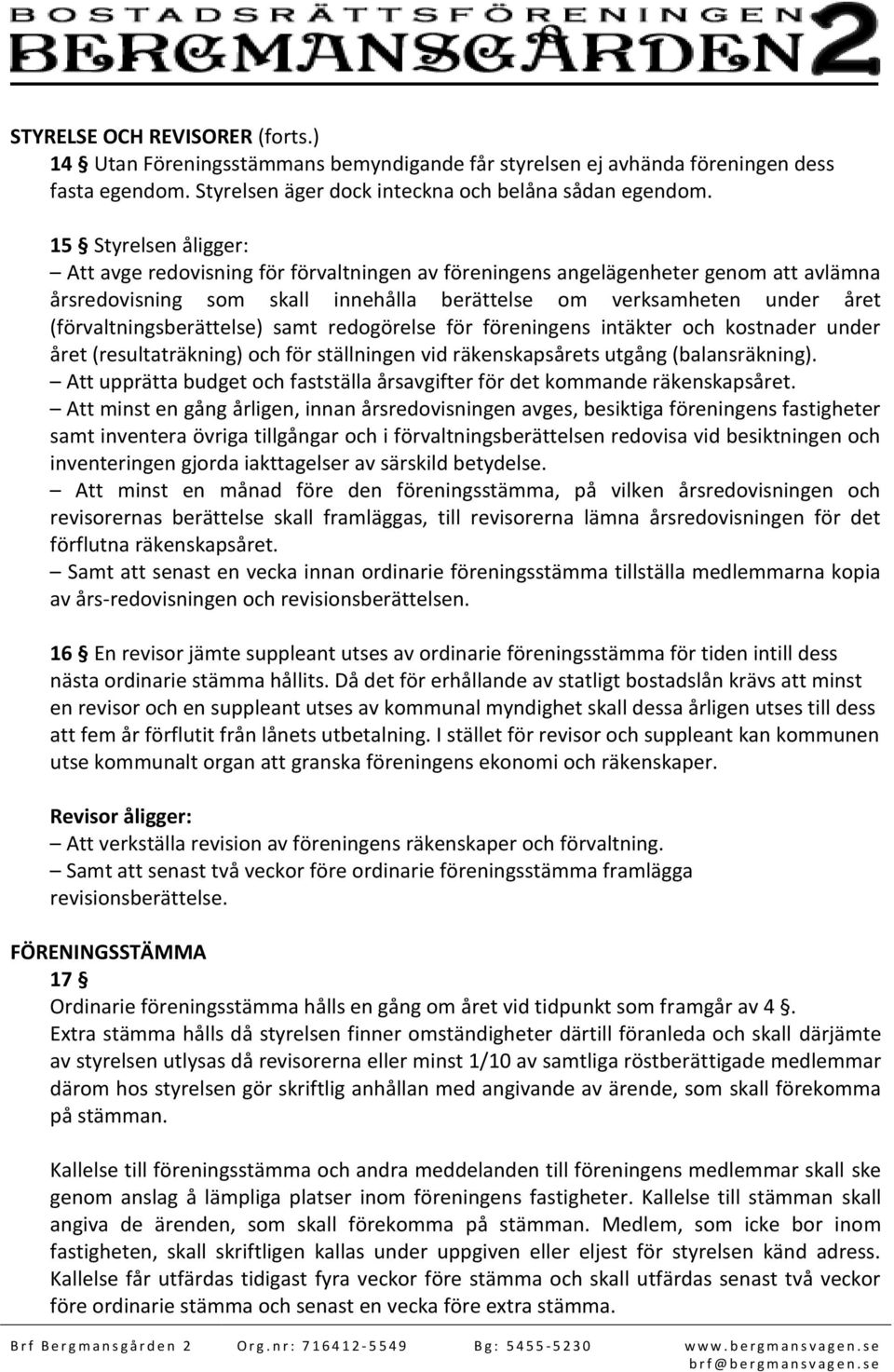 (förvaltningsberättelse) samt redogörelse för föreningens intäkter och kostnader under året (resultaträkning) och för ställningen vid räkenskapsårets utgång (balansräkning).