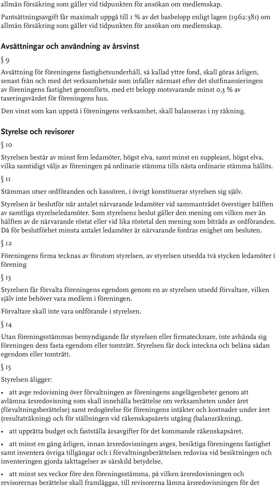 fond, skall göras årligen, senast från och med det verksamhetsår som infaller närmast efter det slutfinansieringen av föreningens fastighet genomförts, med ett belopp motsvarande minst 0,3 % av