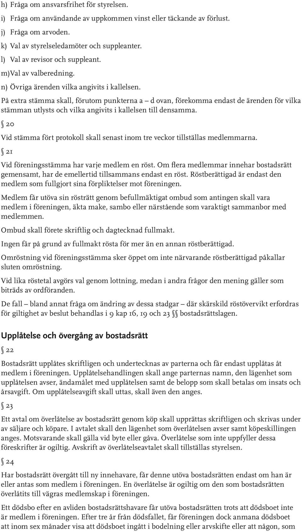 På extra stämma skall, förutom punkterna a d ovan, förekomma endast de ärenden för vilka stämman utlysts och vilka angivits i kallelsen till densamma.