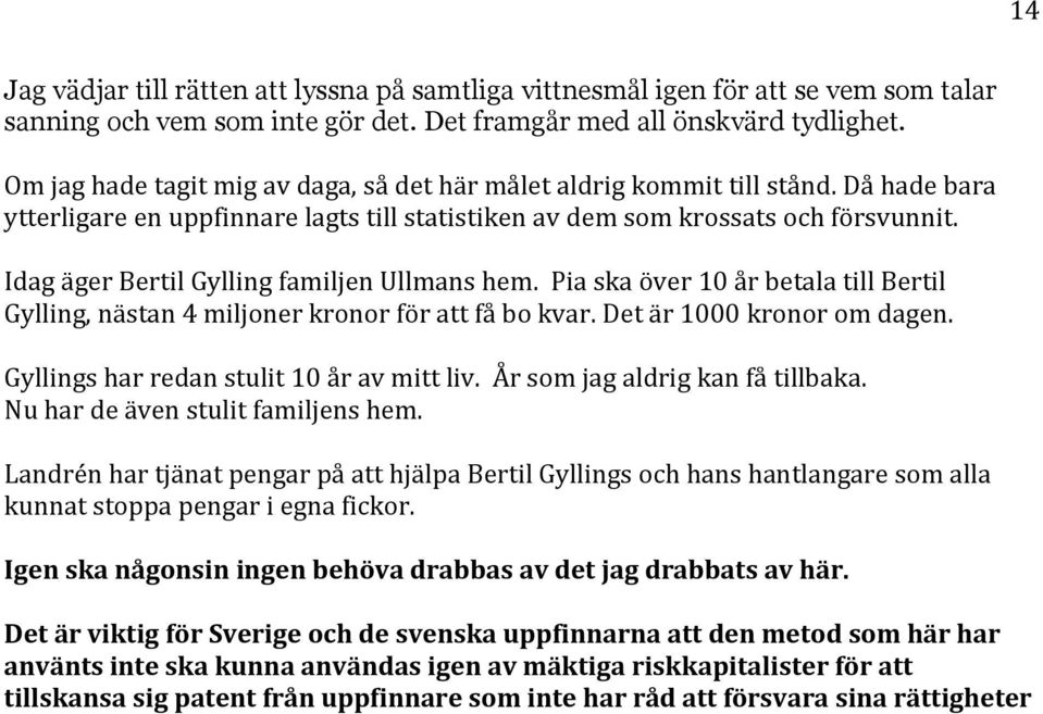 Idag äger Bertil Gylling familjen Ullmans hem. Pia ska över 10 år betala till Bertil Gylling, nästan 4 miljoner kronor för att få bo kvar. Det är 1000 kronor om dagen.