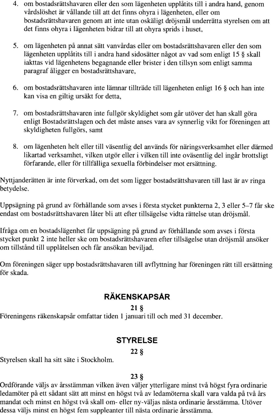 om lzigenheten pi annat sdtt vanvirdas eller om bostadsriittshavaren eller den som liigenheten upplitits till i andra hand sidosritter nigot av vad som enligt 15 $ skall iakttas vid ltigenhetens