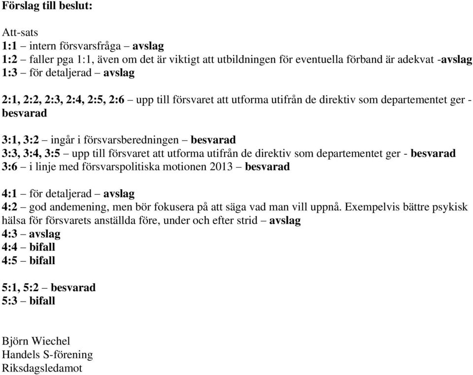 utifrån de direktiv som departementet ger - besvarad 3:6 i linje med försvarspolitiska motionen 2013 besvarad 4:1 för detaljerad avslag 4:2 god andemening, men bör fokusera på att säga vad man vill