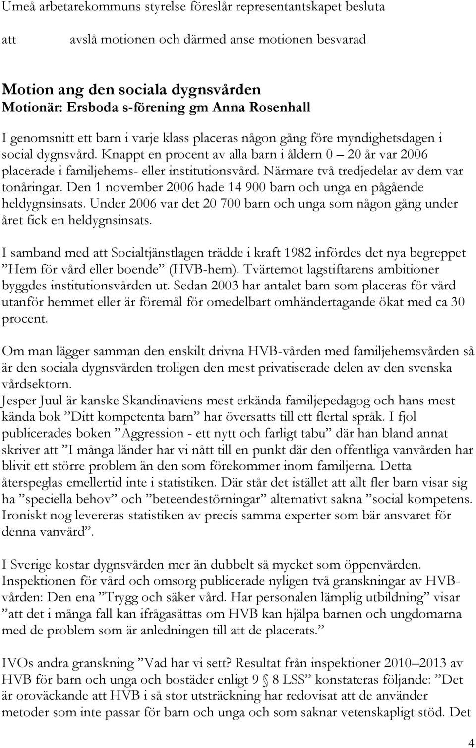 Knappt en procent av alla barn i åldern 0 20 år var 2006 placerade i familjehems- eller institutionsvård. Närmare två tredjedelar av dem var tonåringar.