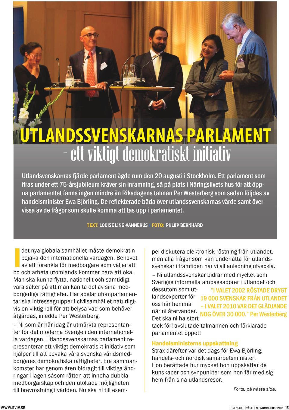 följdes av handelsminister Ewa Björling. De reflekterade båda över utlandssvenskarnas värde samt över vissa av de frågor som skulle komma att tas upp i parlamentet.