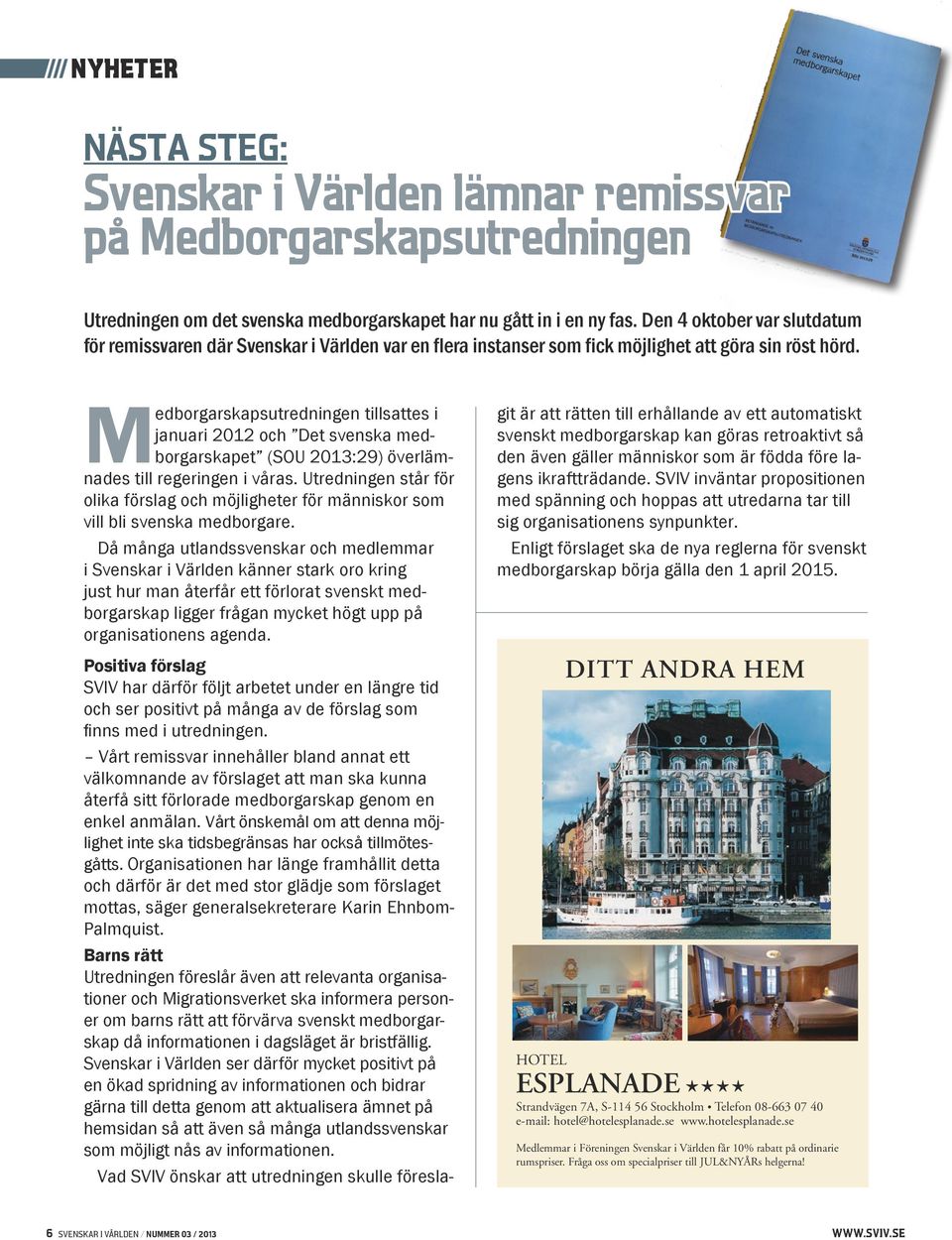 Medborgarskapsutredningen tillsattes i januari 2012 och Det svenska medborgarskapet (SOU 2013:29) överlämnades till regeringen i våras.