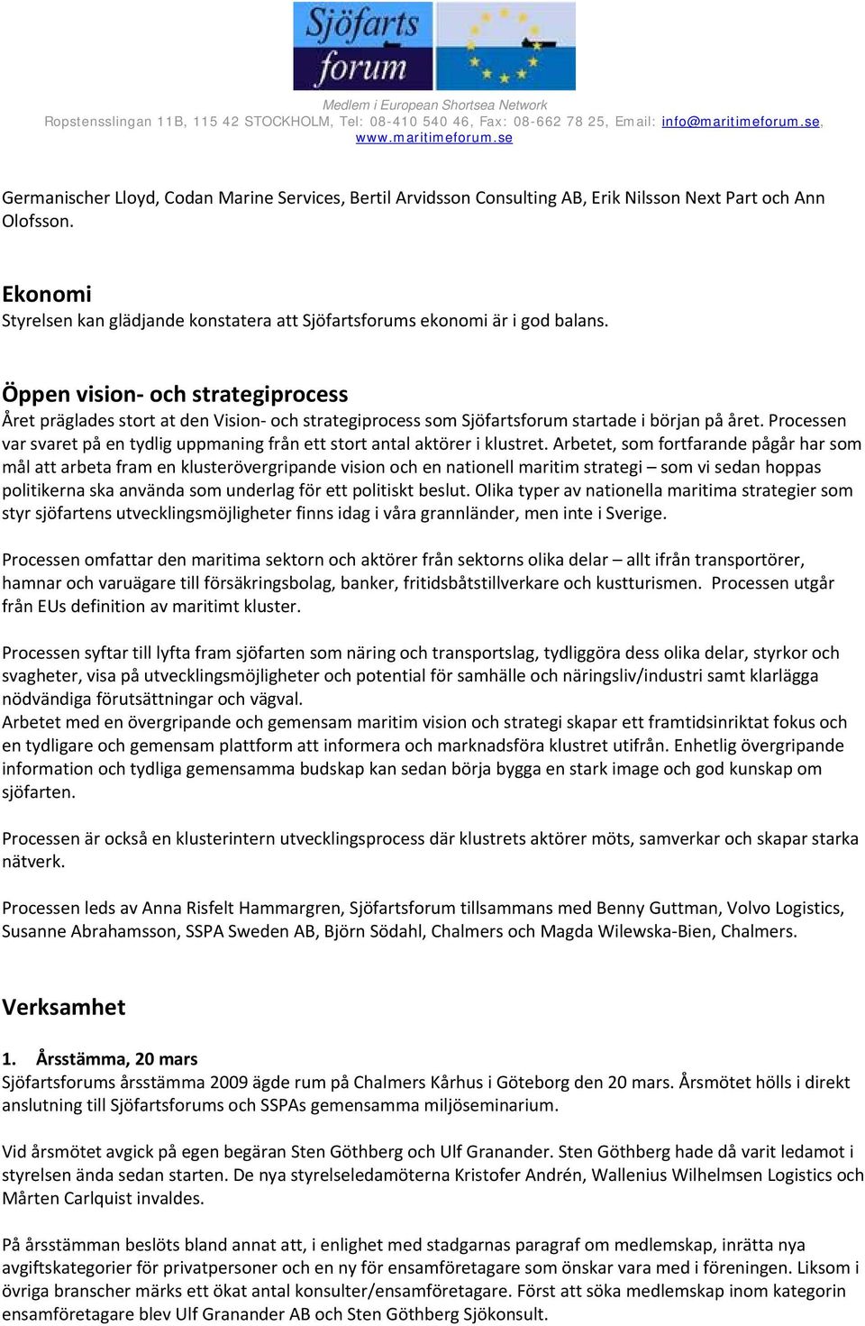 Öppen vision och strategiprocess Året präglades stort at den Vision och strategiprocess som Sjöfartsforum startade i början på året.