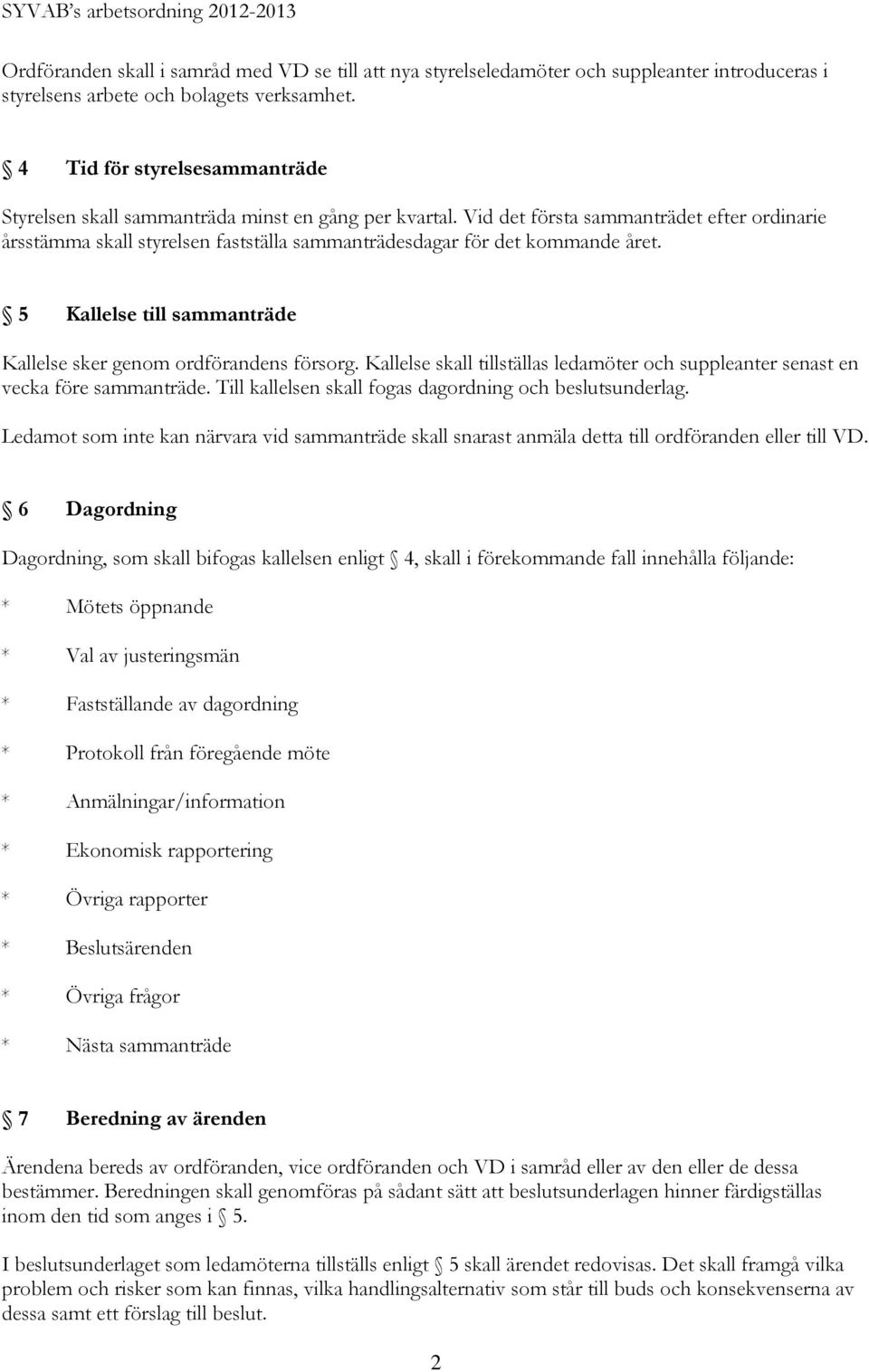 Vid det första sammanträdet efter ordinarie årsstämma skall styrelsen fastställa sammanträdesdagar för det kommande året. 5 Kallelse till sammanträde Kallelse sker genom ordförandens försorg.