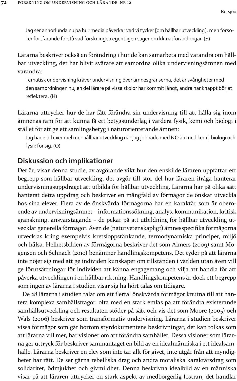 (S) Lärarna beskriver också en förändring i hur de kan samarbeta med varandra om hållbar utveckling, det har blivit svårare att samordna olika undervisningsämnen med varandra: Tematisk undervisning