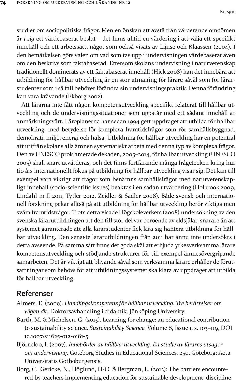 och Klaassen (2004). I den bemärkelsen görs valen om vad som tas upp i undervisningen värdebaserat även om den beskrivs som faktabaserad.