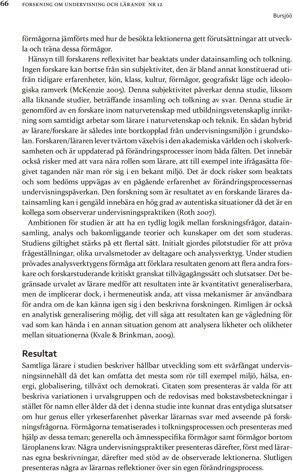 Ingen forskare kan bortse från sin subjektivitet, den är bland annat konstituerad utifrån tidigare erfarenheter, kön, klass, kultur, förmågor, geografiskt läge och ideologiska ramverk (McKenzie 2005).