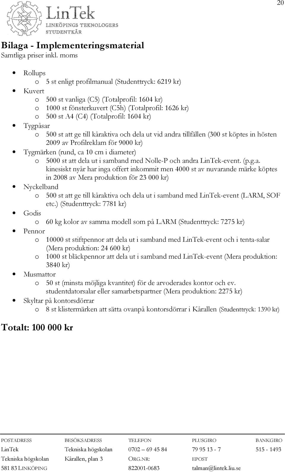 1604 kr) Tygpåsar o 500 st att ge till kåraktiva och dela ut vid andra tillfällen (300 st köptes in hösten 2009 av Profilreklam för 9000 kr) Tygmärken (rund, ca 10 cm i diameter) o 5000 st att dela