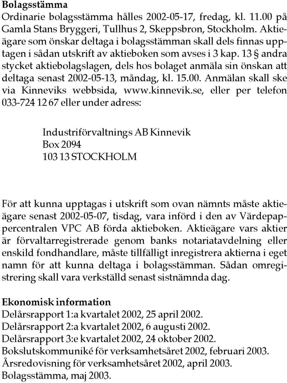 13 andra stycket aktiebolagslagen, dels hos bolaget anmäla sin önskan att deltaga senast 2002-05-13, måndag, kl. 15.00. Anmälan skall ske via Kinneviks webbsida, www.kinnevik.