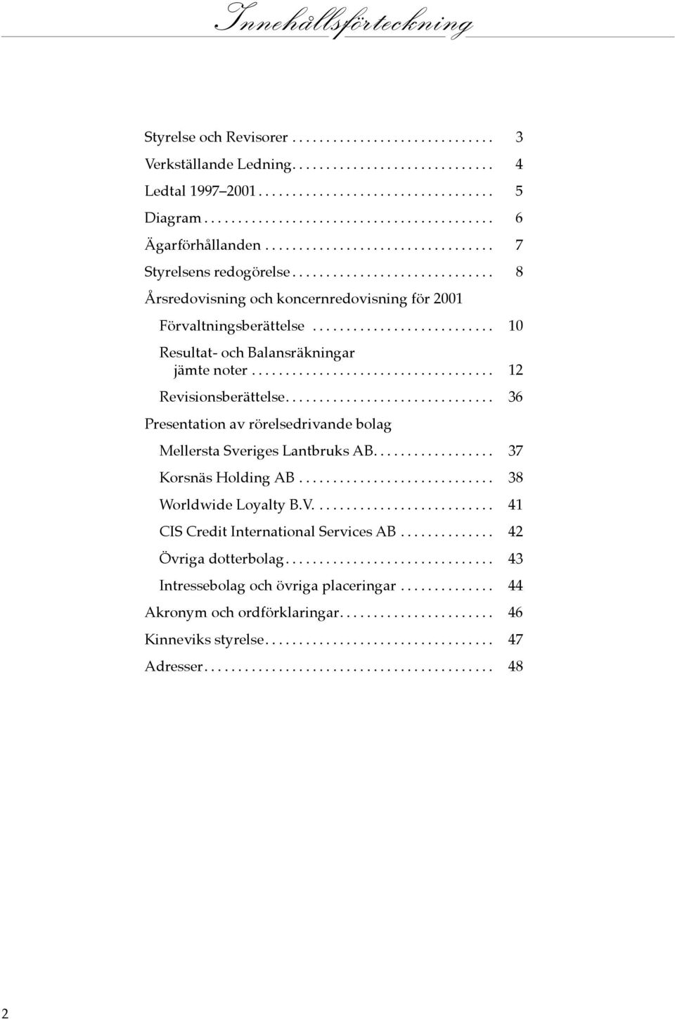 .. 36 Presentation av rörelsedrivande bolag Mellersta Sveriges Lantbruks AB... 37 Korsnäs Holding AB... 38 Worldwide Loyalty B.V.