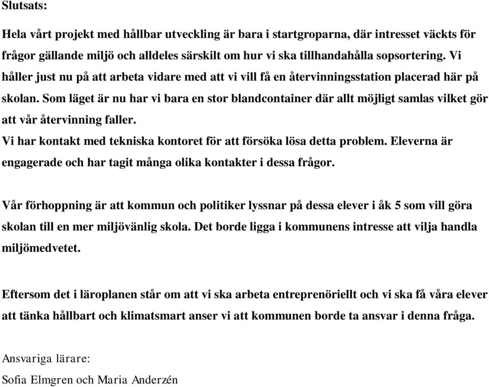 Som läget är nu har vi bara en stor blandcontainer där allt möjligt samlas vilket gör att vår återvinning faller. Vi har kontakt med tekniska kontoret för att försöka lösa detta problem.