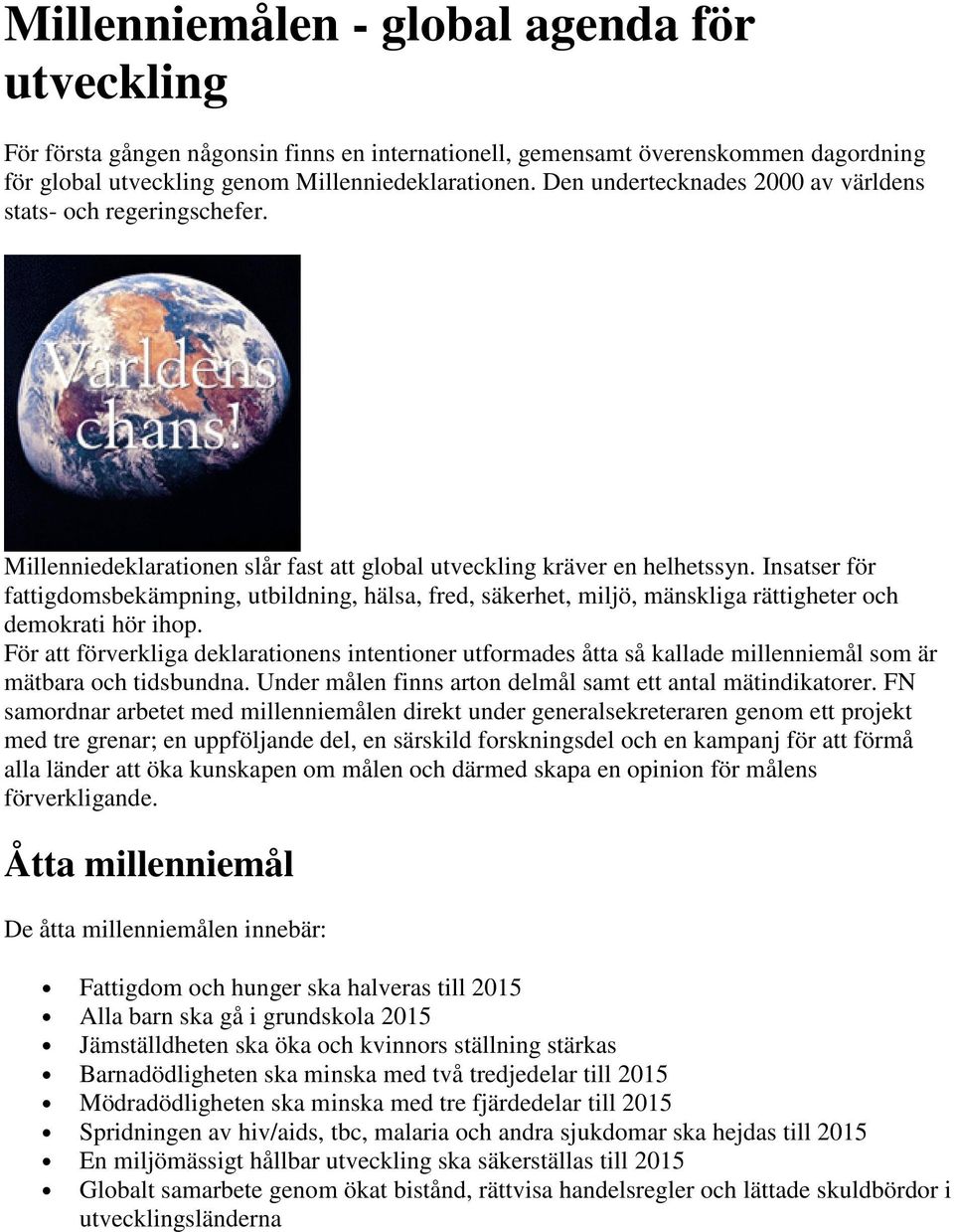 Insatser för fattigdomsbekämpning, utbildning, hälsa, fred, säkerhet, miljö, mänskliga rättigheter och demokrati hör ihop.