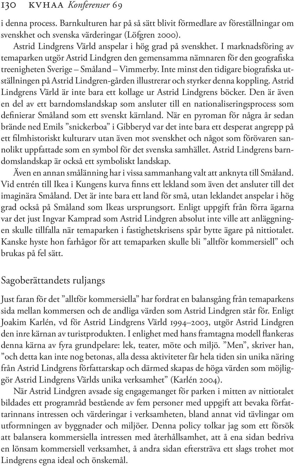 Inte minst den tidigare biografiska utställningen på Astrid Lindgren-gården illustrerar och styrker denna koppling. Astrid Lindgrens Värld är inte bara ett kollage ur Astrid Lindgrens böcker.