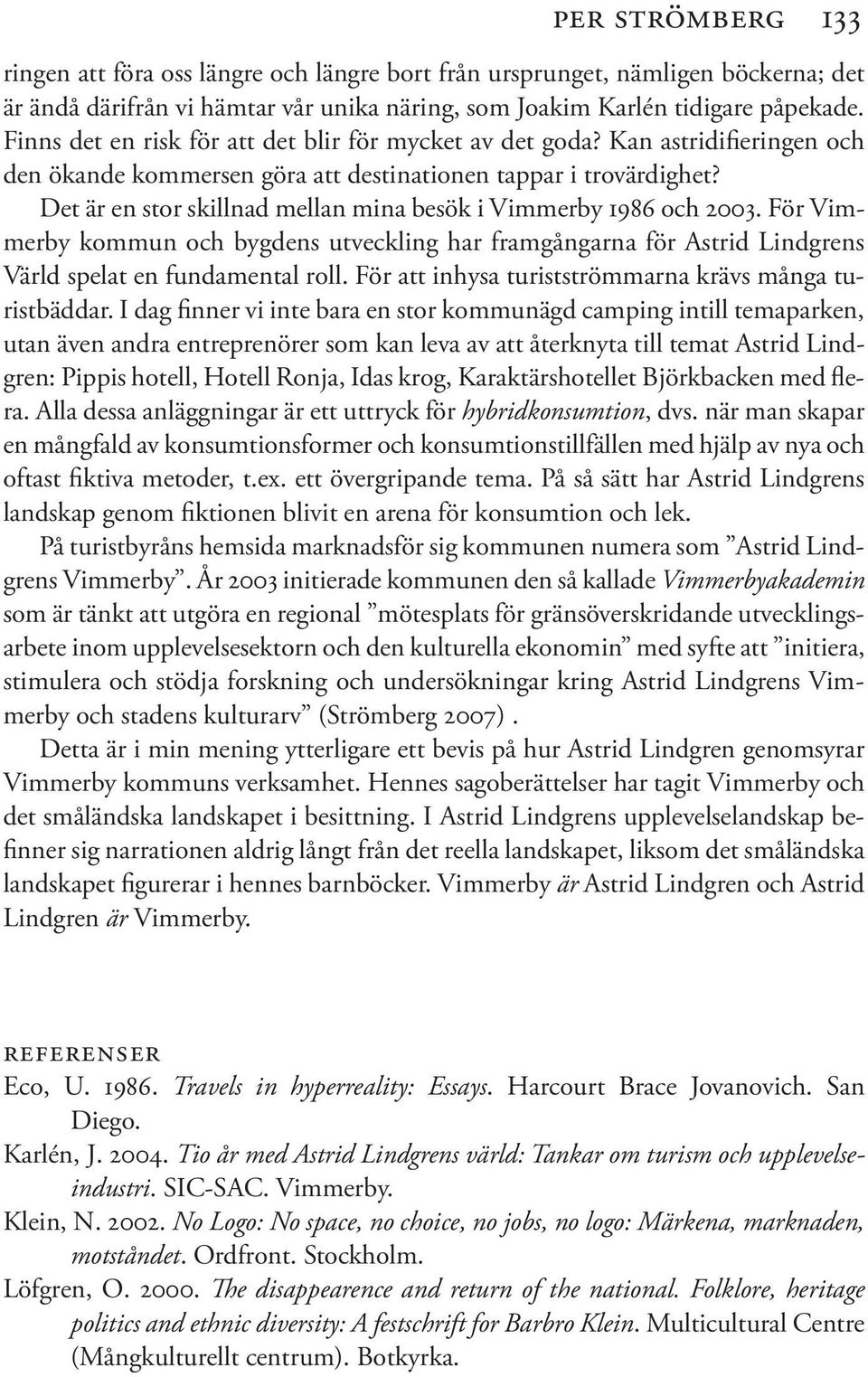 Det är en stor skillnad mellan mina besök i Vimmerby 1986 och 2003. För Vimmerby kommun och bygdens utveckling har framgångarna för Astrid Lindgrens Värld spelat en fundamental roll.