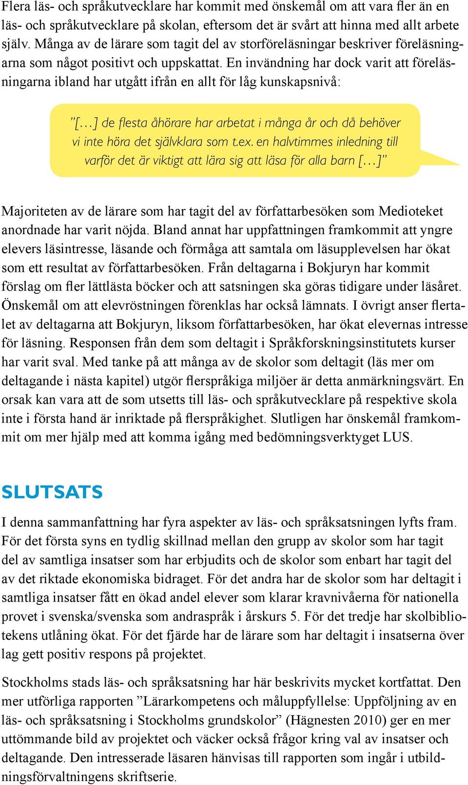En invändning har dock varit att föreläsningarna ibland har utgått ifrån en allt för låg kunskapsnivå: [ ] de flesta åhörare har arbetat i många år och då behöver vi inte höra det självklara som t.ex.