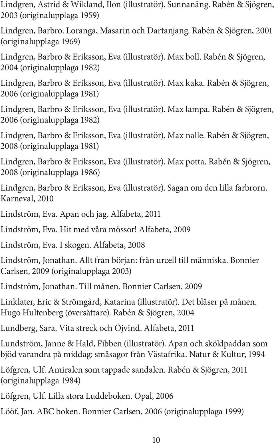 Max kaka. Rabén & Sjögren, 2006 (originalupplaga 1981) Lindgren, Barbro & Eriksson, Eva (illustratör). Max lampa.