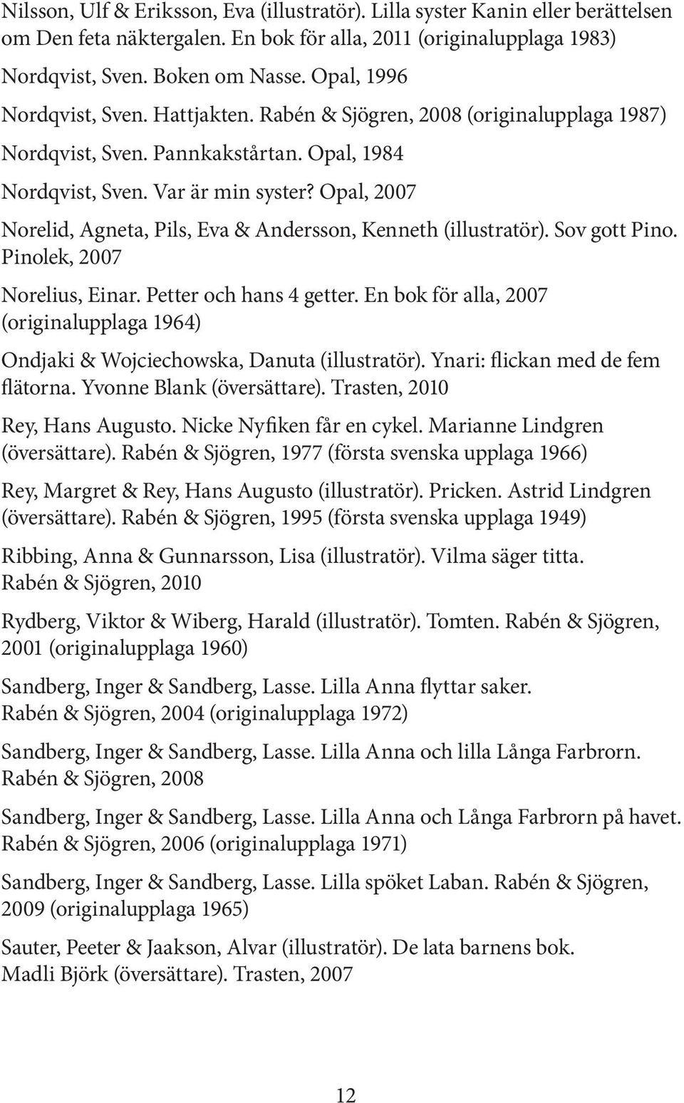 Opal, 2007 Norelid, Agneta, Pils, Eva & Andersson, Kenneth (illustratör). Sov gott Pino. Pinolek, 2007 Norelius, Einar. Petter och hans 4 getter.