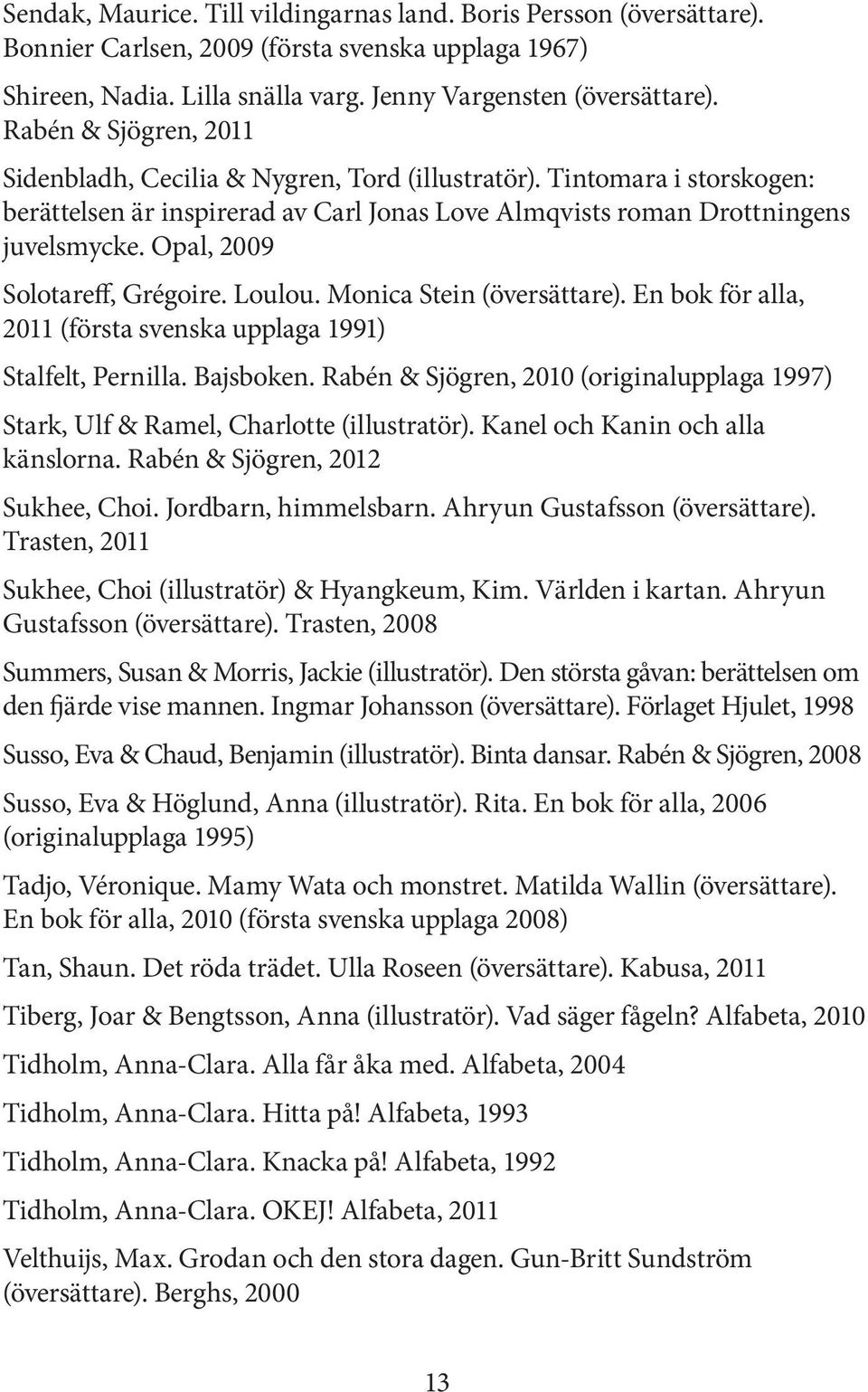 Opal, 2009 Solotareff, Grégoire. Loulou. Monica Stein (översättare). En bok för alla, 2011 (första svenska upplaga 1991) Stalfelt, Pernilla. Bajsboken.