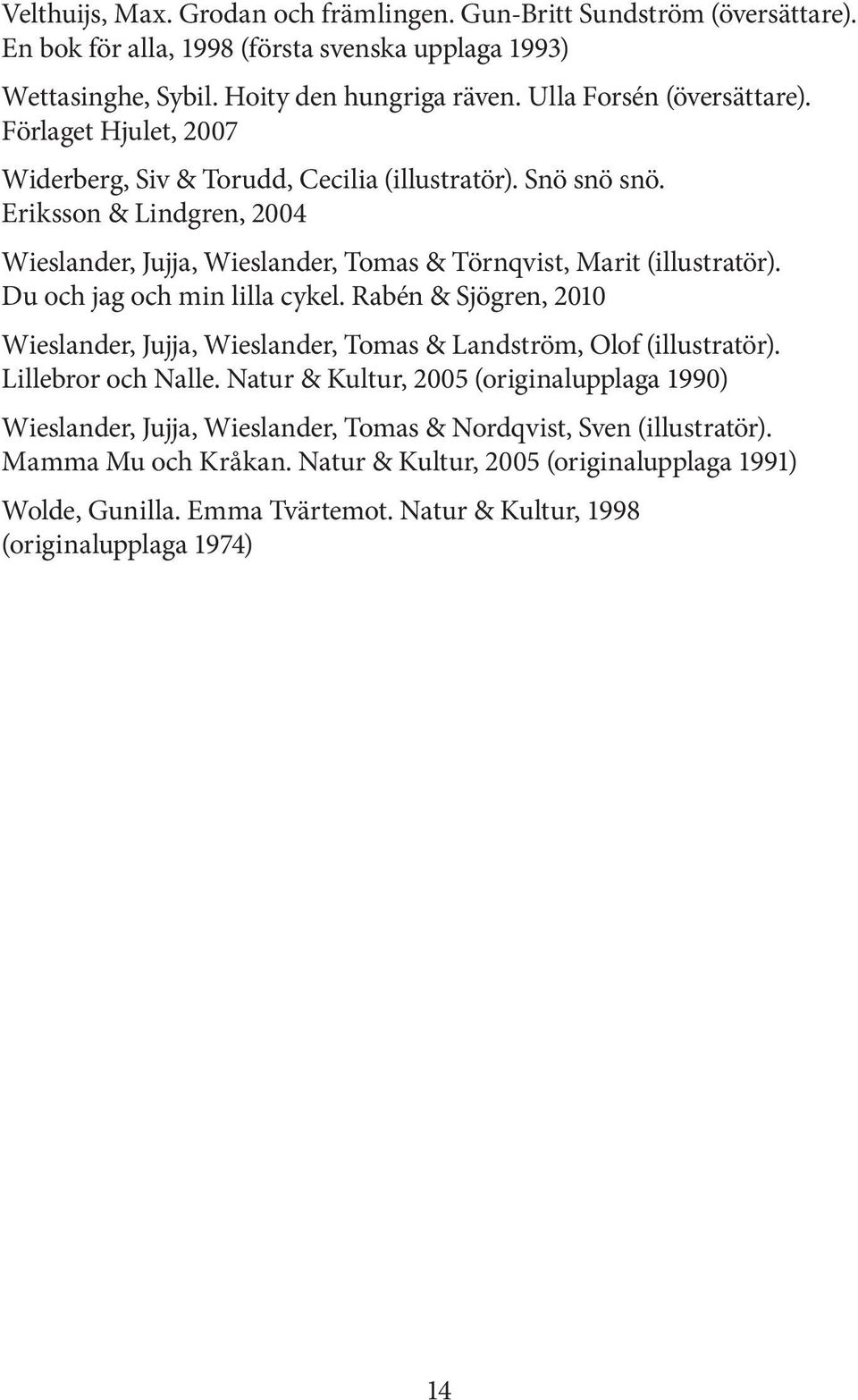 Eriksson & Lindgren, 2004 Wieslander, Jujja, Wieslander, Tomas & Törnqvist, Marit (illustratör). Du och jag och min lilla cykel.