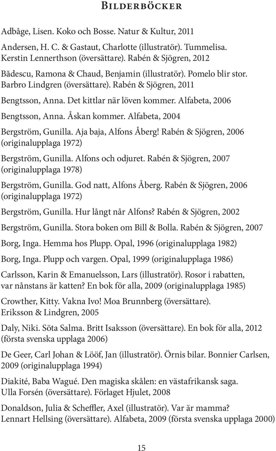 Alfabeta, 2006 Bengtsson, Anna. Åskan kommer. Alfabeta, 2004 Bergström, Gunilla. Aja baja, Alfons Åberg! Rabén & Sjögren, 2006 (originalupplaga 1972) Bergström, Gunilla. Alfons och odjuret.