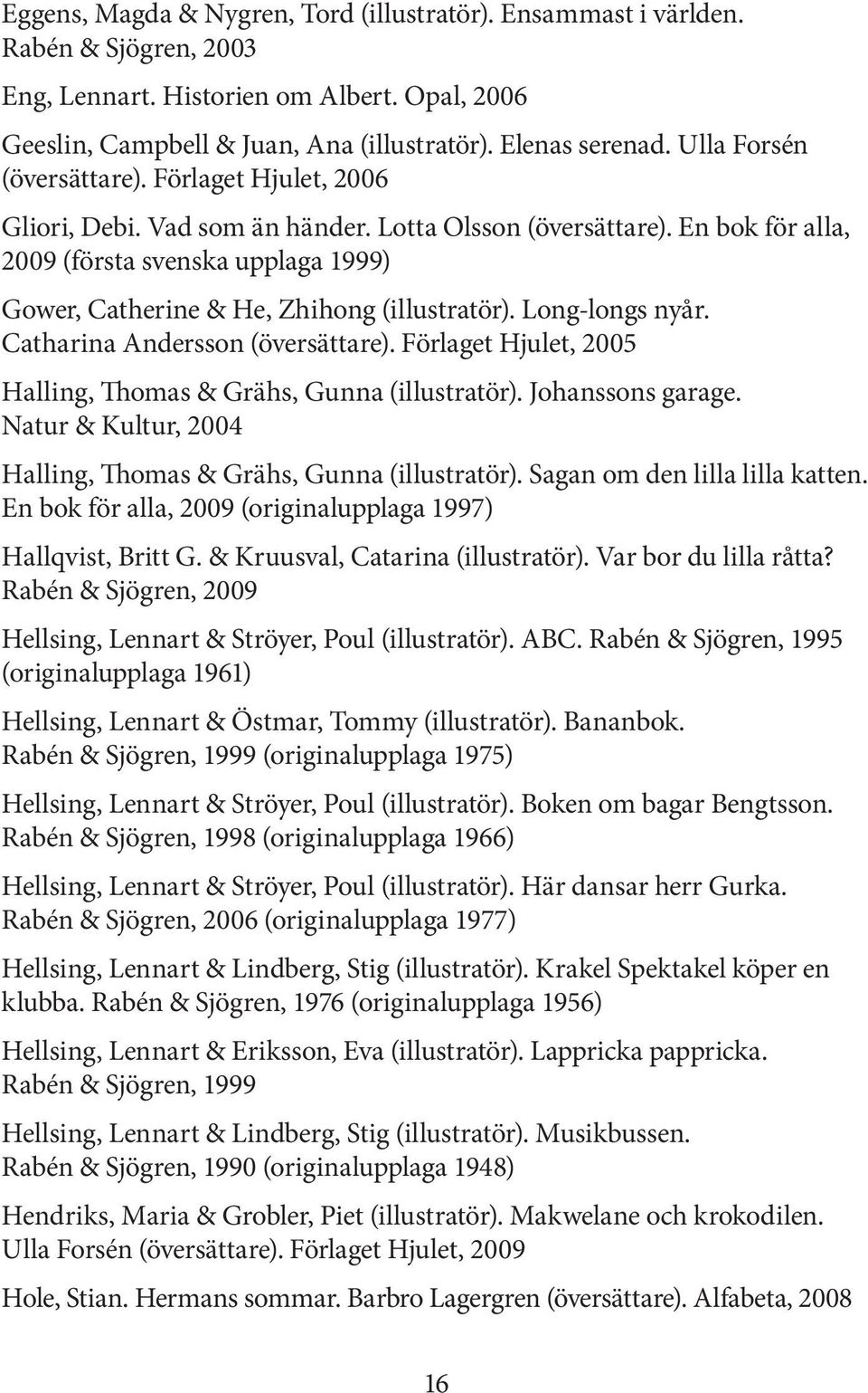 En bok för alla, 2009 (första svenska upplaga 1999) Gower, Catherine & He, Zhihong (illustratör). Long-longs nyår. Catharina Andersson (översättare).