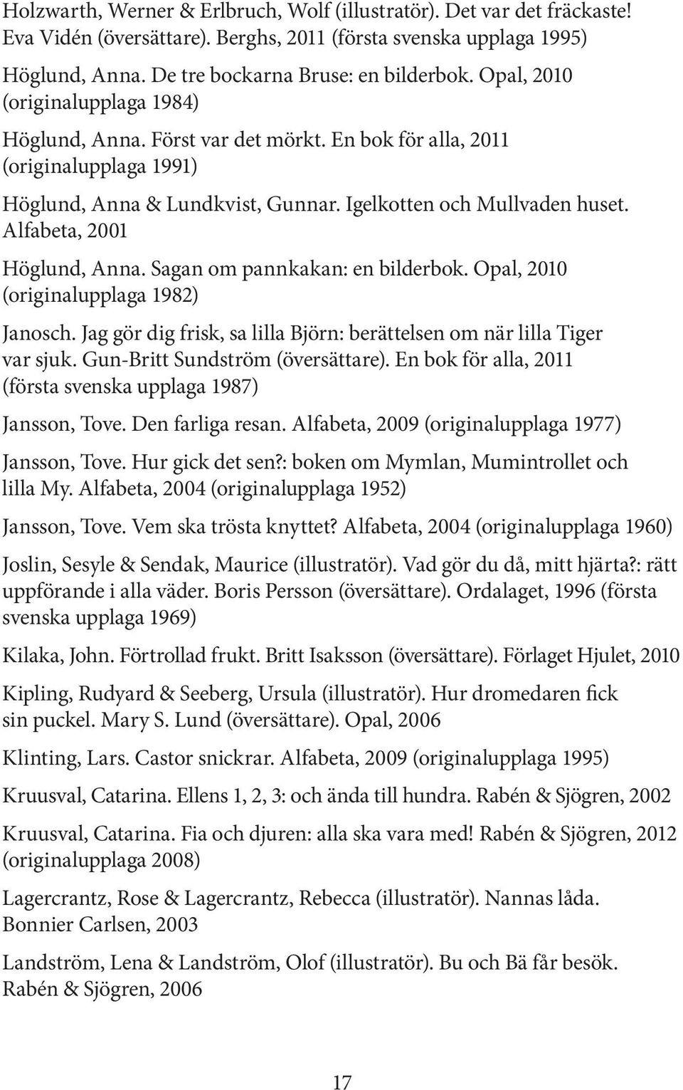 Alfabeta, 2001 Höglund, Anna. Sagan om pannkakan: en bilderbok. Opal, 2010 (originalupplaga 1982) Janosch. Jag gör dig frisk, sa lilla Björn: berättelsen om när lilla Tiger var sjuk.