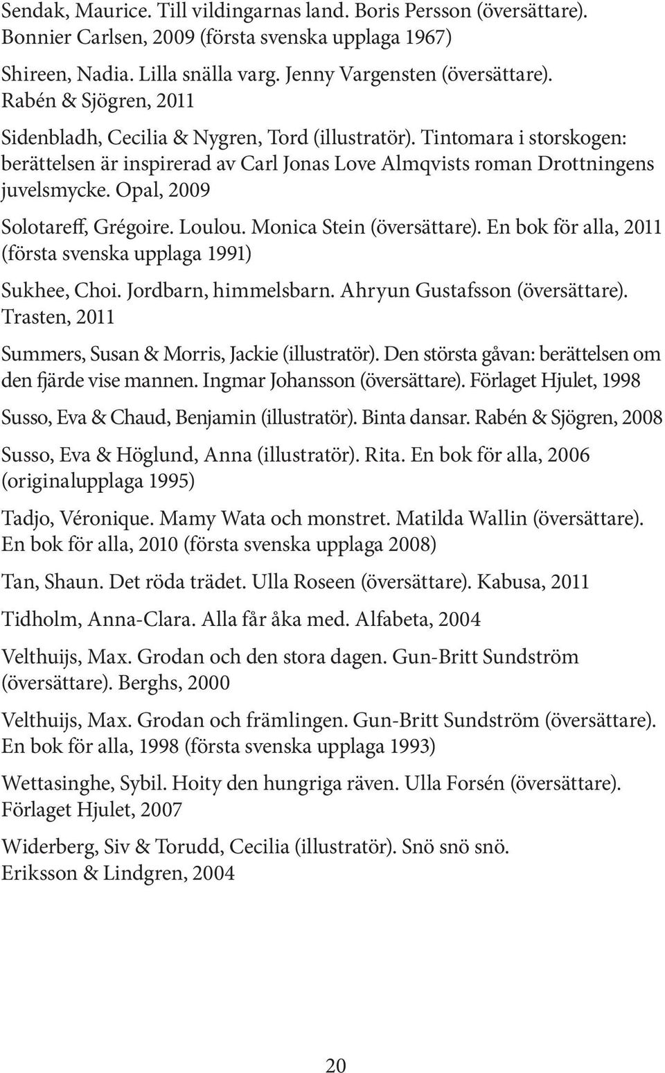Opal, 2009 Solotareff, Grégoire. Loulou. Monica Stein (översättare). En bok för alla, 2011 (första svenska upplaga 1991) Sukhee, Choi. Jordbarn, himmelsbarn. Ahryun Gustafsson (översättare).