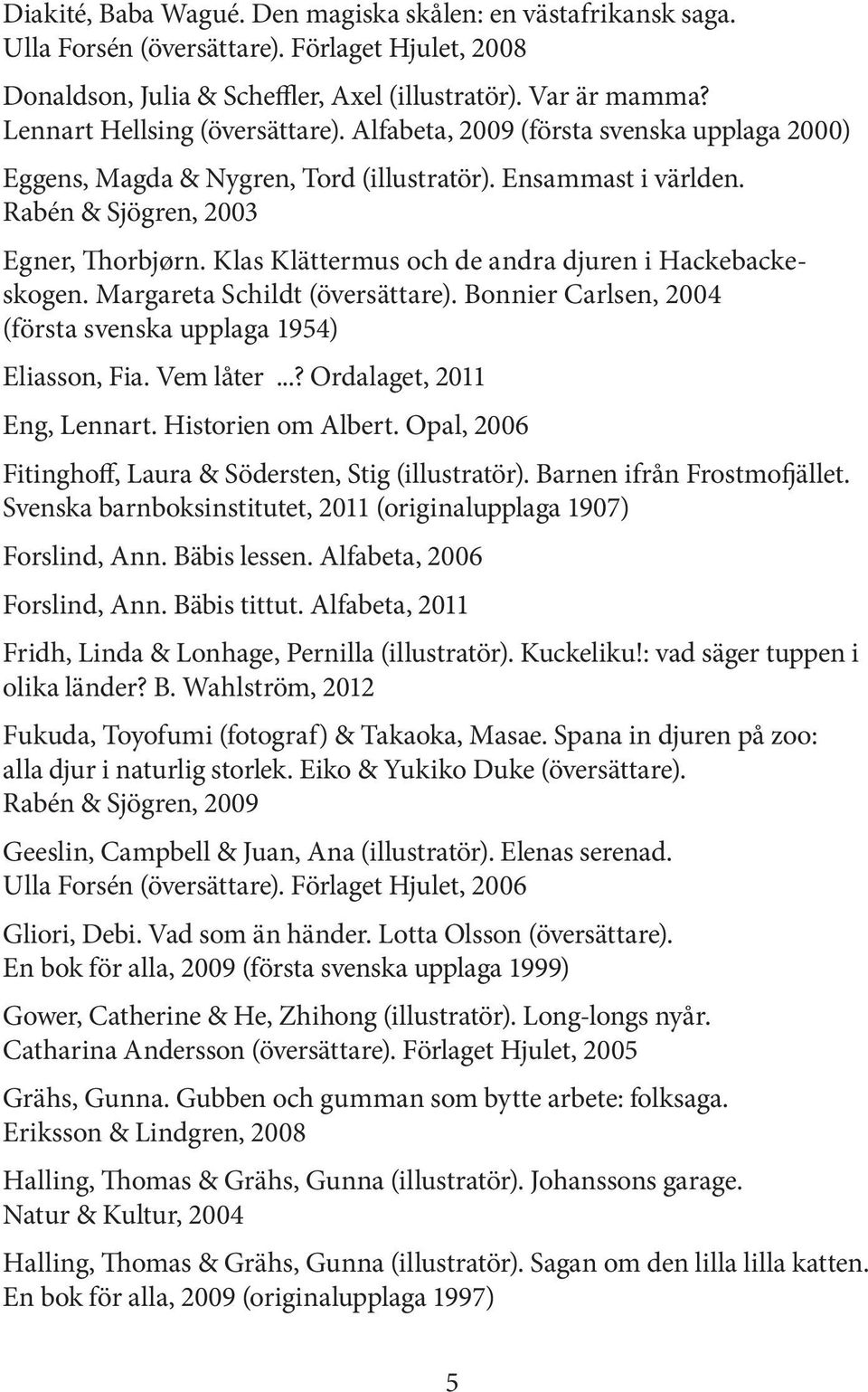 Klas Klättermus och de andra djuren i Hackebackeskogen. Margareta Schildt (översättare). Bonnier Carlsen, 2004 (första svenska upplaga 1954) Eliasson, Fia. Vem låter...? Ordalaget, 2011 Eng, Lennart.