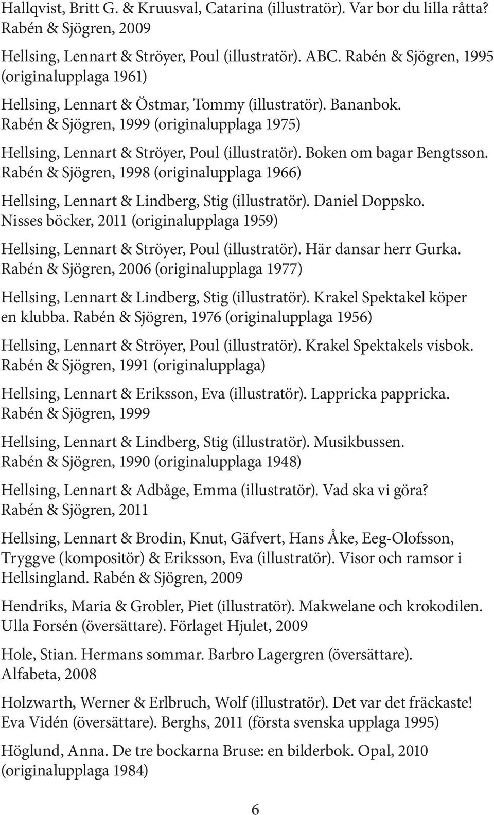 Boken om bagar Bengtsson. Rabén & Sjögren, 1998 (originalupplaga 1966) Hellsing, Lennart & Lindberg, Stig (illustratör). Daniel Doppsko.