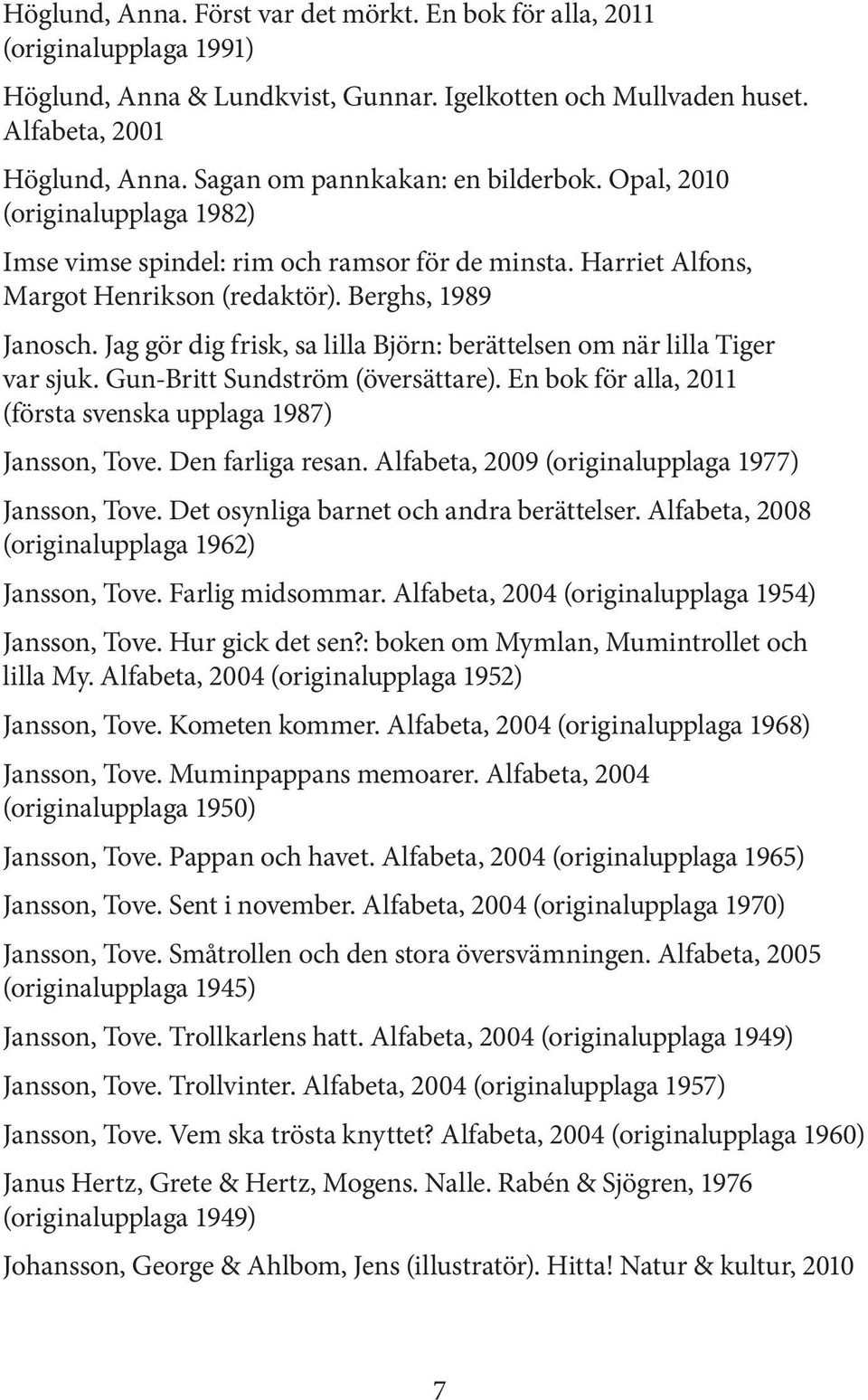 Jag gör dig frisk, sa lilla Björn: berättelsen om när lilla Tiger var sjuk. Gun-Britt Sundström (översättare). En bok för alla, 2011 (första svenska upplaga 1987) Jansson, Tove. Den farliga resan.