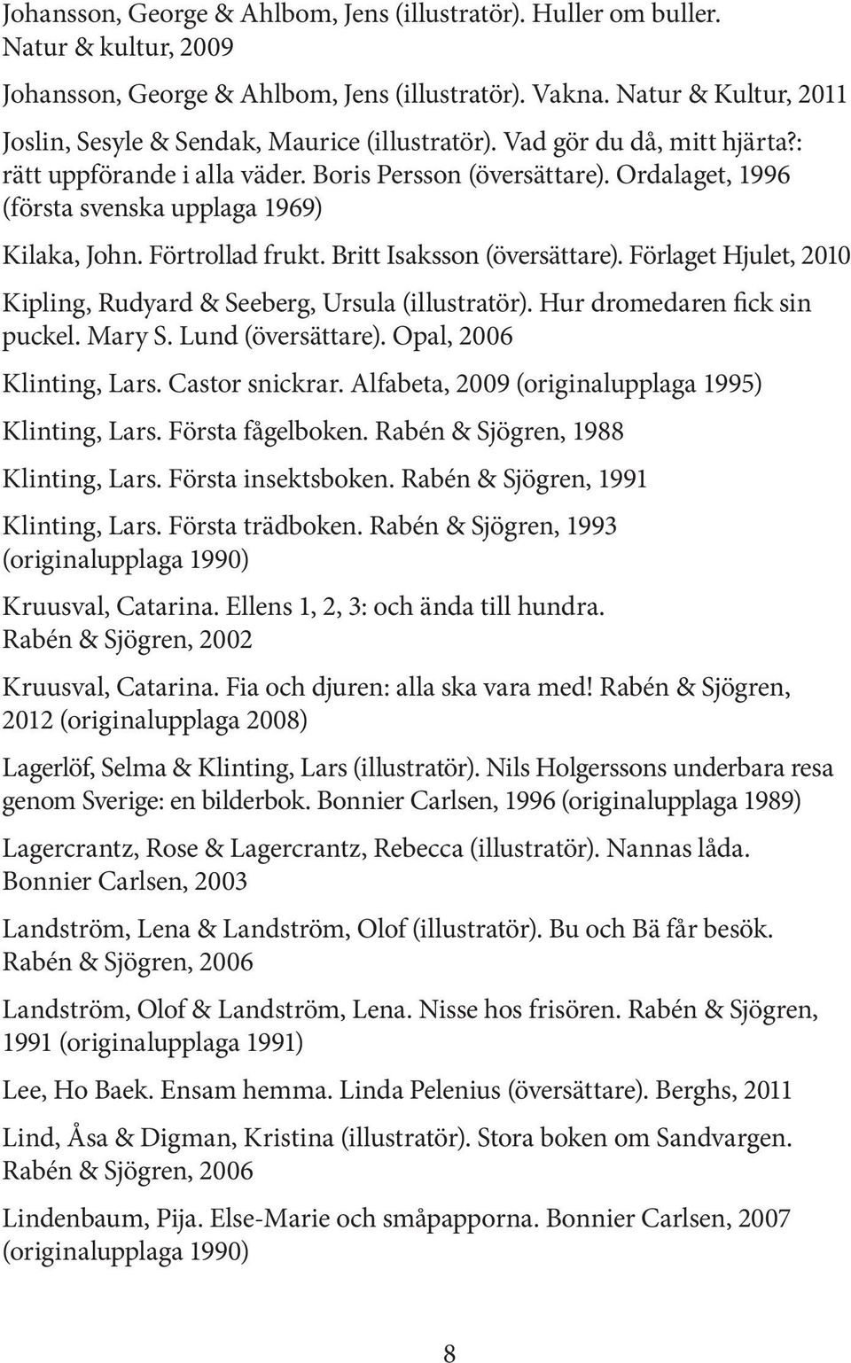 Ordalaget, 1996 (första svenska upplaga 1969) Kilaka, John. Förtrollad frukt. Britt Isaksson (översättare). Förlaget Hjulet, 2010 Kipling, Rudyard & Seeberg, Ursula (illustratör).