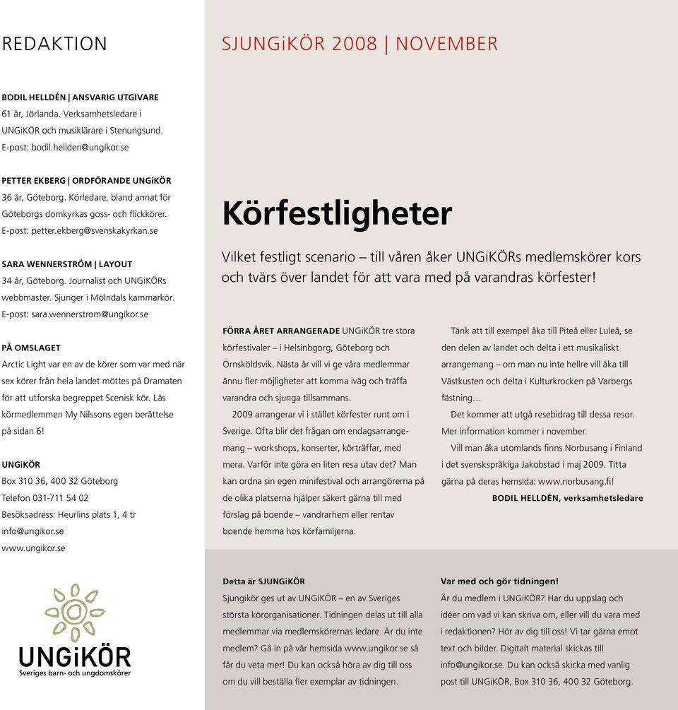 se SARA WENNERSTRÖM LAYOUT 34 år, Göteborg. Journalist och UNGiKÖRs webbmaster. Sjunger i Mölndals kammarkör. E-post: sara.wennerstrom@ungikor.