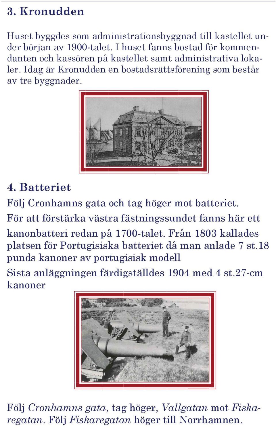 Batteriet Följ Cronhamns gata och tag höger mot batteriet. För att förstärka västra fästningssundet fanns här ett kanonbatteri redan på 1700-talet.