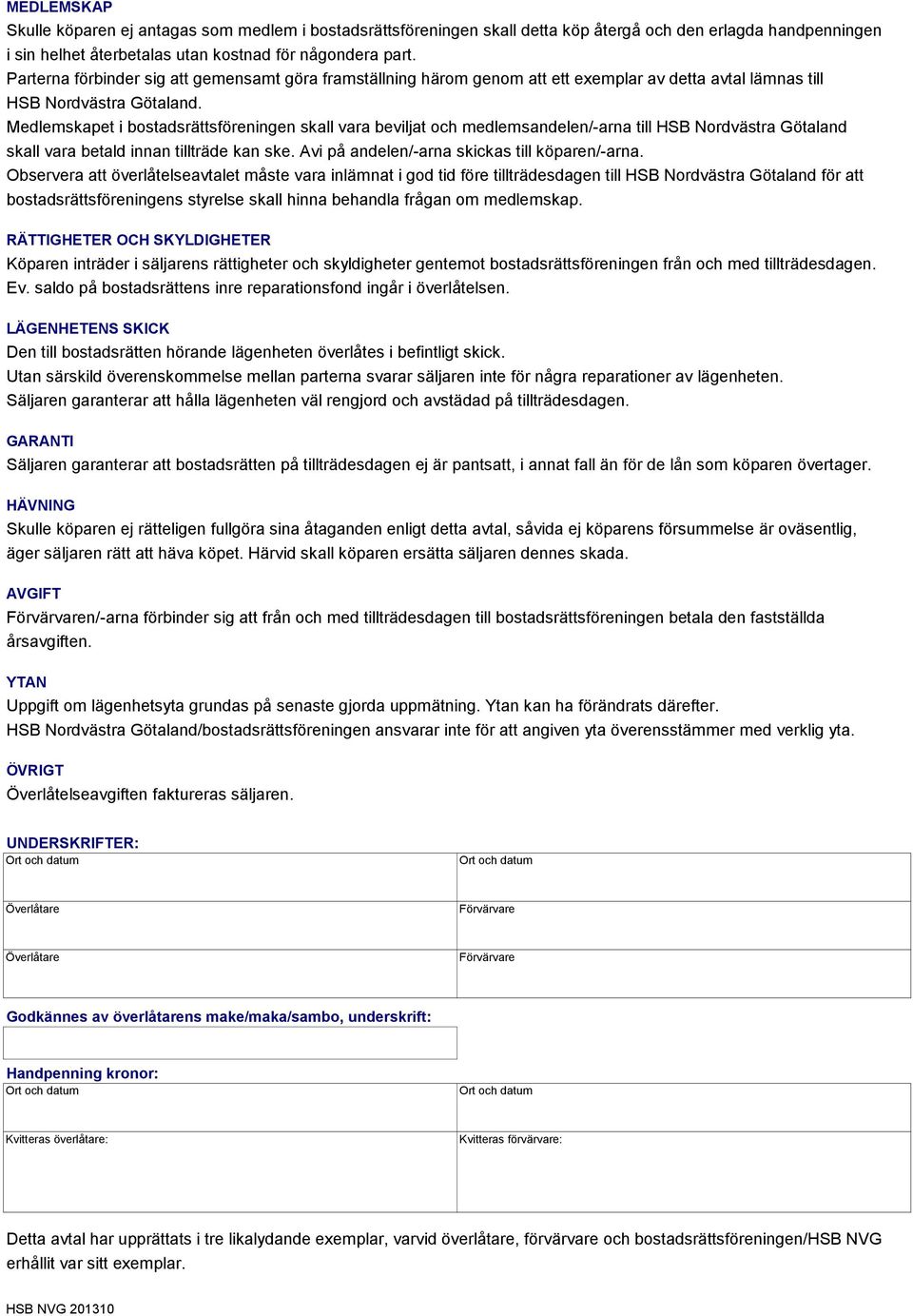 Medlemskapet i bostadsrättsföreningen skall vara beviljat och medlemsandelen/-arna till HSB Nordvästra Götaland skall vara betald innan tillträde kan ske.